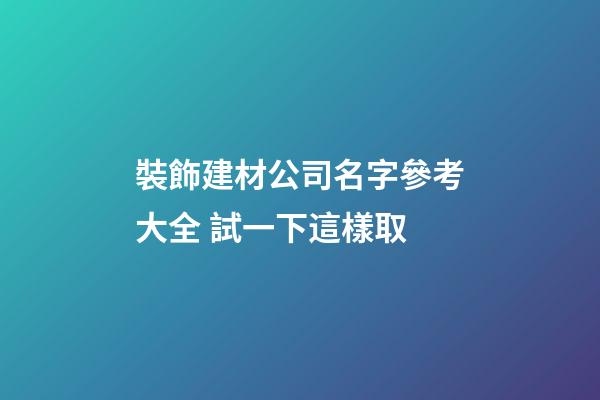 裝飾建材公司名字參考大全 試一下這樣取-第1張-公司起名-玄機派